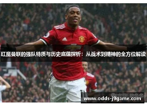 红魔曼联的强队特质与历史底蕴探析:从战术到精神的全方位解读