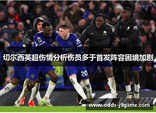 切尔西英超伤情分析伤员多于首发阵容困境加剧