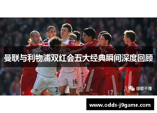曼联与利物浦双红会五大经典瞬间深度回顾