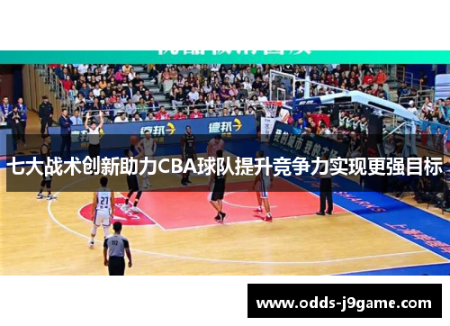 七大战术创新助力CBA球队提升竞争力实现更强目标