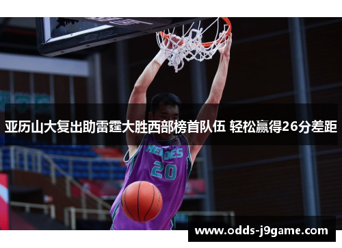 亚历山大复出助雷霆大胜西部榜首队伍 轻松赢得26分差距