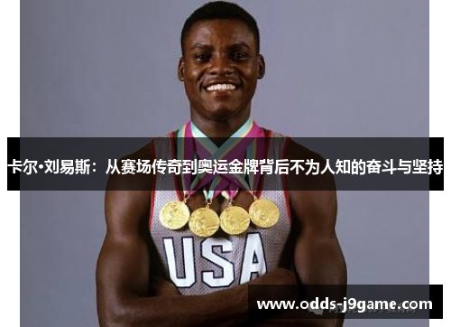 卡尔·刘易斯：从赛场传奇到奥运金牌背后不为人知的奋斗与坚持