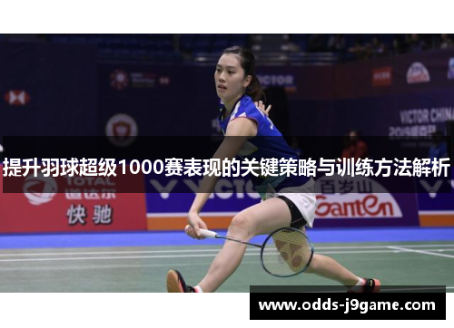 提升羽球超级1000赛表现的关键策略与训练方法解析