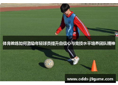 体育教练如何激励年轻球员提升自信心与竞技水平培养团队精神