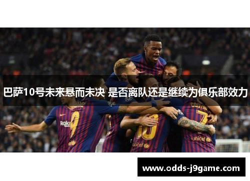 巴萨10号未来悬而未决 是否离队还是继续为俱乐部效力