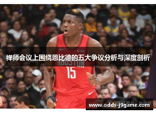 禅师会议上围绕恩比德的五大争议分析与深度剖析
