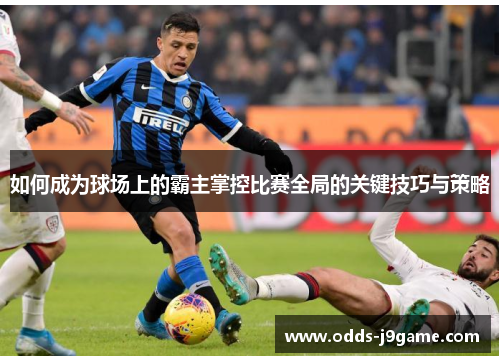 如何成为球场上的霸主掌控比赛全局的关键技巧与策略