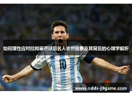 如何理性应对拉姆塞进球后名人去世现象及其背后的心理学解析