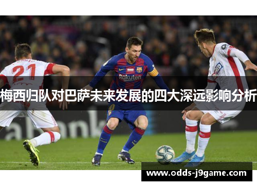 梅西归队对巴萨未来发展的四大深远影响分析