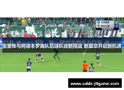 张呈栋与阿德本罗离队后球队迎新挑战 新篇章开启新机遇