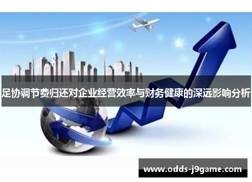 足协调节费归还对企业经营效率与财务健康的深远影响分析