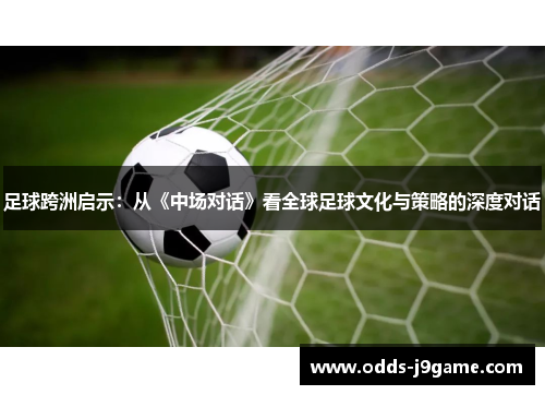 足球跨洲启示：从《中场对话》看全球足球文化与策略的深度对话