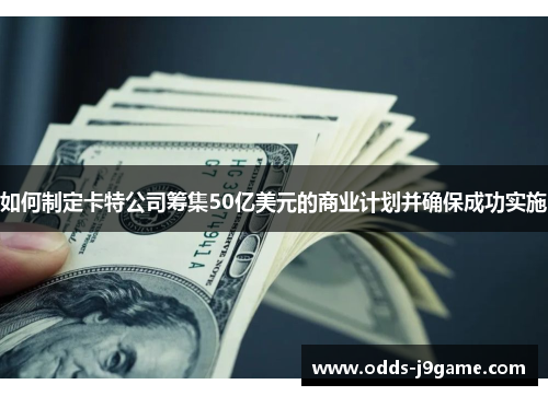 如何制定卡特公司筹集50亿美元的商业计划并确保成功实施