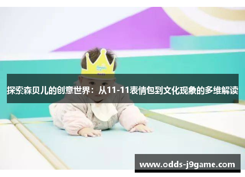 探索森贝儿的创意世界:从11-11表情包到文化现象的多维解读