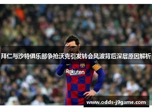 拜仁与沙特俱乐部争抢沃克引发转会风波背后深层原因解析