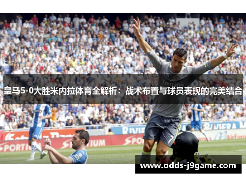 皇马5-0大胜米内拉体育全解析:战术布置与球员表现的完美结合