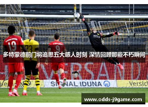 多特蒙德前门将追思五大感人时刻 深情回顾那些不朽瞬间