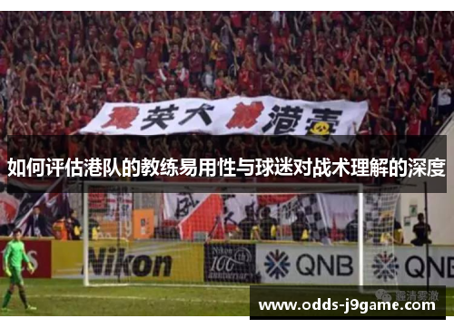 如何评估港队的教练易用性与球迷对战术理解的深度