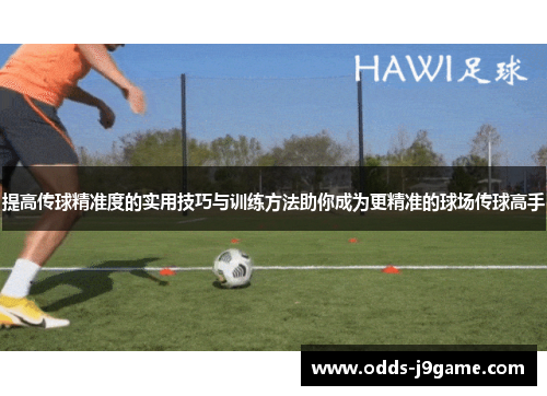 提高传球精准度的实用技巧与训练方法助你成为更精准的球场传球高手