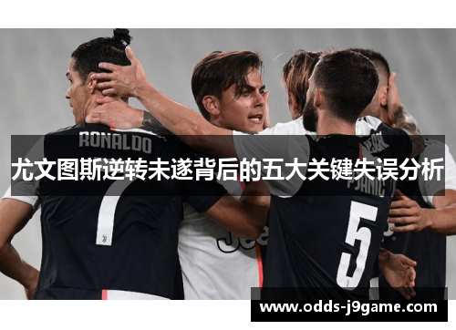 尤文图斯逆转未遂背后的五大关键失误分析