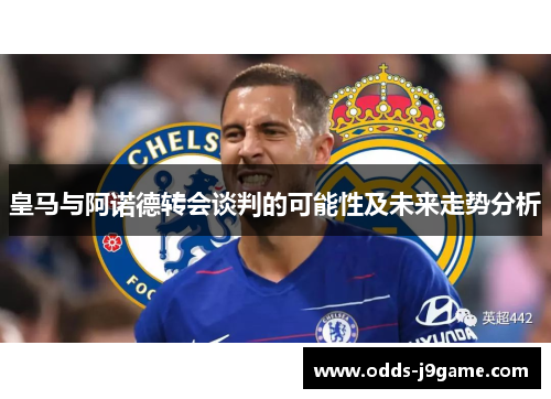 皇马与阿诺德转会谈判的可能性及未来走势分析
