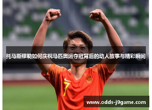 托马斯穆勒如何庆祝马匹奥运夺冠背后的动人故事与精彩瞬间