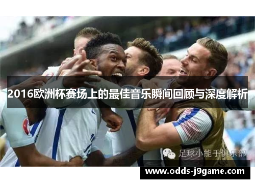 2016欧洲杯赛场上的最佳音乐瞬间回顾与深度解析