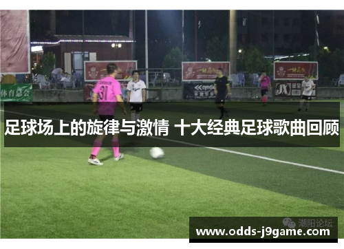 足球场上的旋律与激情 十大经典足球歌曲回顾