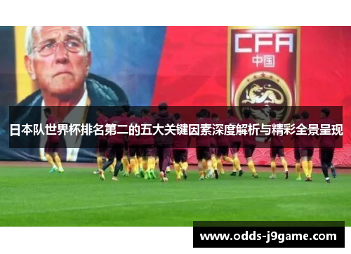 日本队世界杯排名第二的五大关键因素深度解析与精彩全景呈现