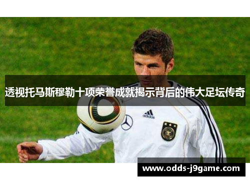 透视托马斯穆勒十项荣誉成就揭示背后的伟大足坛传奇