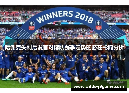 哈谢克失利后发言对球队赛季走势的潜在影响分析