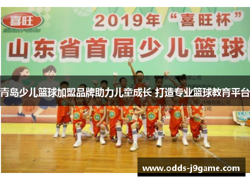 青岛少儿篮球加盟品牌助力儿童成长 打造专业篮球教育平台