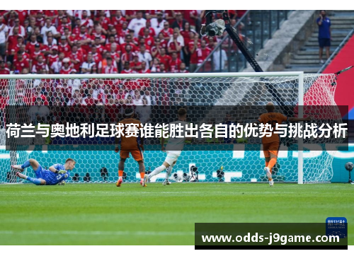 荷兰与奥地利足球赛谁能胜出各自的优势与挑战分析