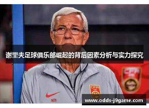 谢里夫足球俱乐部崛起的背后因素分析与实力探究