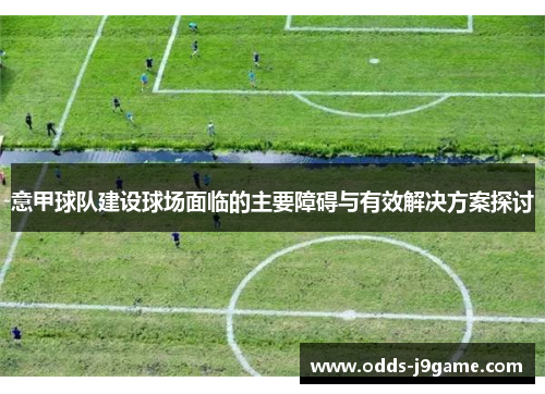 意甲球队建设球场面临的主要障碍与有效解决方案探讨