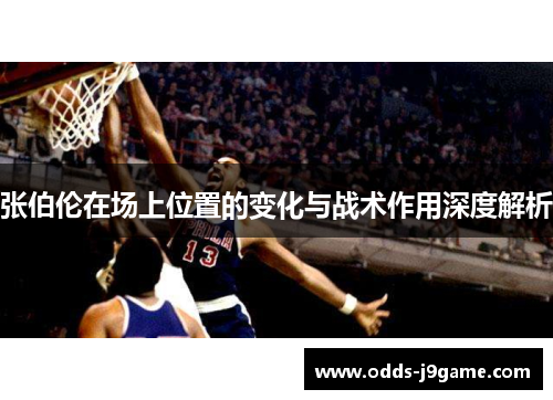 张伯伦在场上位置的变化与战术作用深度解析