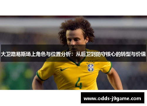 大卫路易斯场上角色与位置分析：从后卫到防守核心的转型与价值