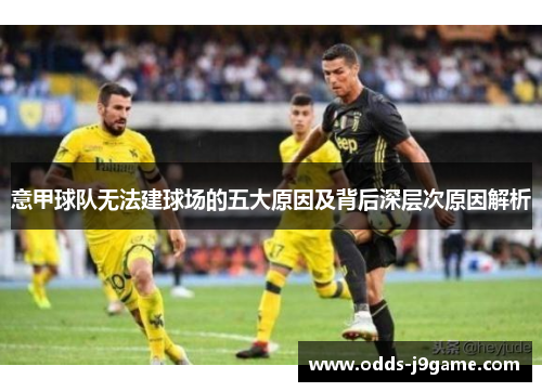 意甲球队无法建球场的五大原因及背后深层次原因解析