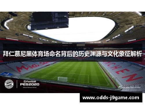 拜仁慕尼黑体育场命名背后的历史渊源与文化象征解析