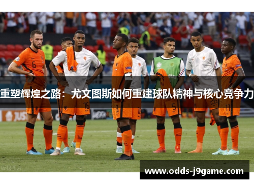 重塑辉煌之路：尤文图斯如何重建球队精神与核心竞争力