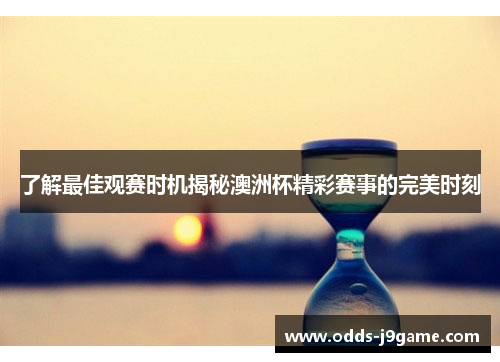 了解最佳观赛时机揭秘澳洲杯精彩赛事的完美时刻 了解最佳观赛时机揭秘澳洲杯精彩赛事的完美时刻