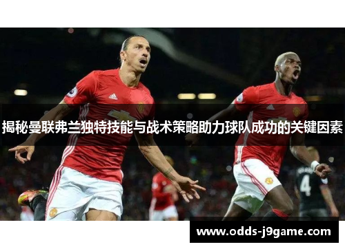 揭秘曼联弗兰独特技能与战术策略助力球队成功的关键因素 揭秘曼联弗兰独特技能与战术策略助力球队成功的关键因素