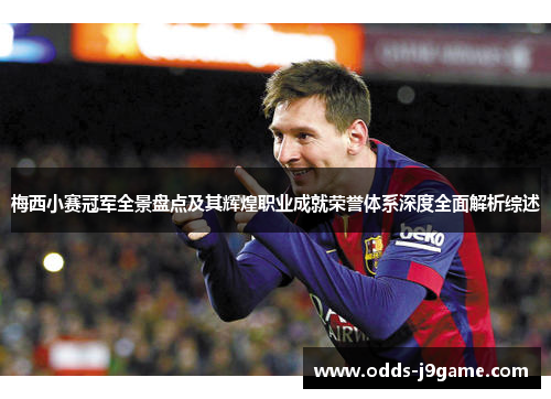 梅西小赛冠军全景盘点及其辉煌职业成就荣誉体系深度全面解析综述 梅西小赛冠军全景盘点及其辉煌职业成就荣誉体系深度全面解析综述
