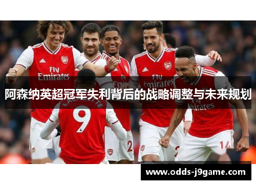 阿森纳英超冠军失利背后的战略调整与未来规划