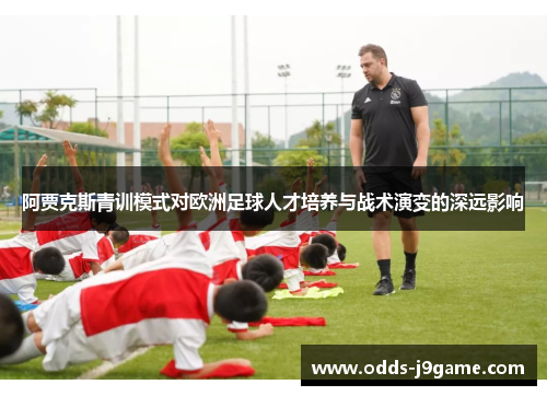 阿贾克斯青训模式对欧洲足球人才培养与战术演变的深远影响