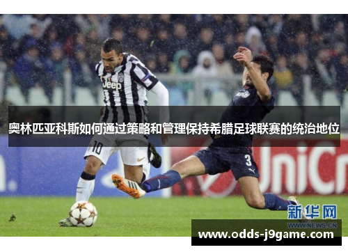 奥林匹亚科斯如何通过策略和管理保持希腊足球联赛的统治地位
