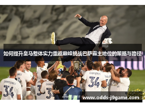 如何提升皇马整体实力重返巅峰挑战巴萨霸主地位的策略与路径