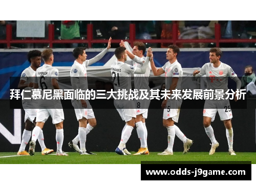 拜仁慕尼黑面临的三大挑战及其未来发展前景分析