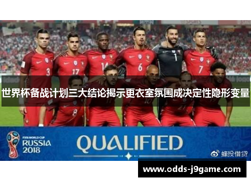 世界杯备战计划三大结论揭示更衣室氛围成决定性隐形变量