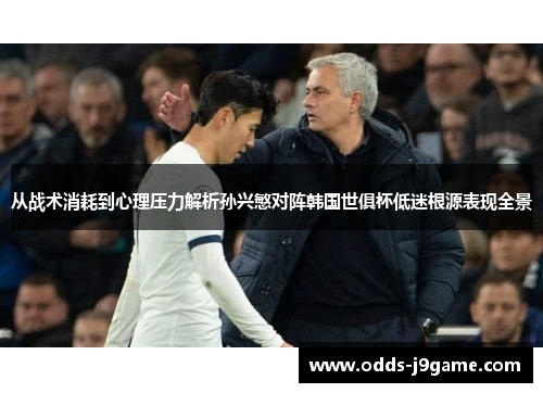 从战术消耗到心理压力解析孙兴慜对阵韩国世俱杯低迷根源表现全景